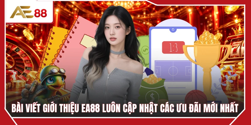 Bài viết giới thiệu EA88 luôn cập nhật các ưu đãi mới nhất