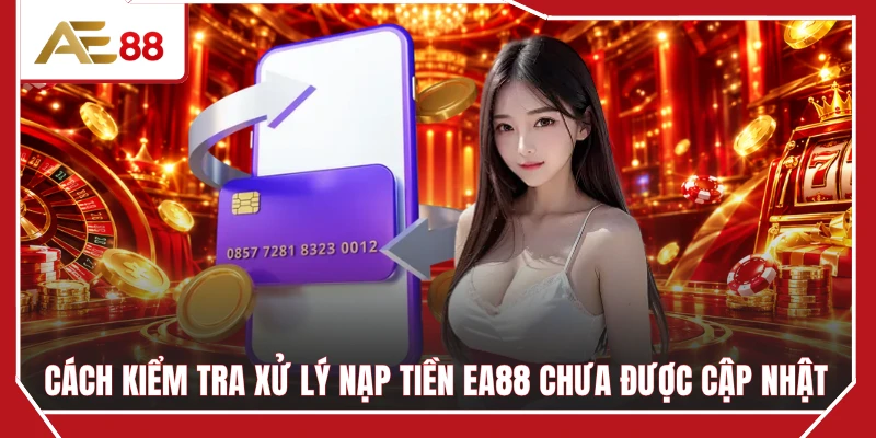 Cách kiểm tra xử lý nạp tiền EA88 chưa được cập nhật