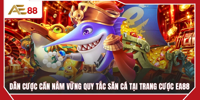 Dân cược cần nắm vững quy tắc săn cá tại trang cược EA88