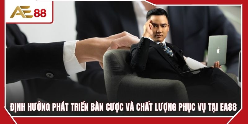 Định hướng phát triển bàn cược và chất lượng phục vụ tại EA88