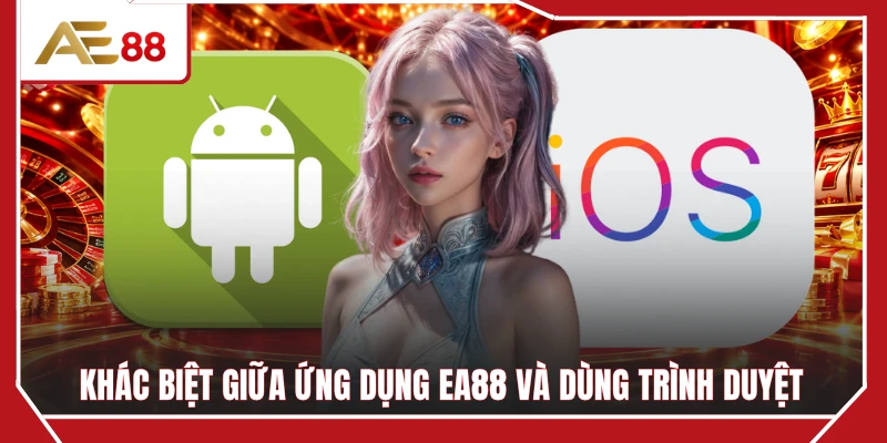 Khác biệt giữa ứng dụng EA88 và dùng trình duyệt