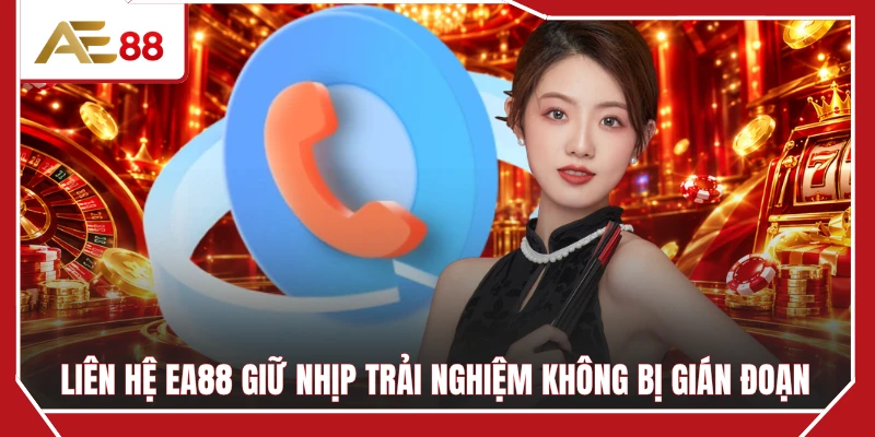 Liên hệ EA88 giữ nhịp trải nghiệm không bị gián đoạn