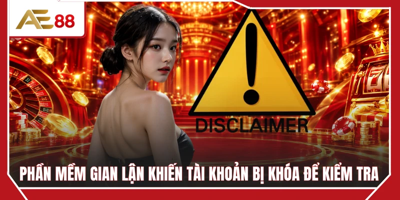 Phần mềm gian lận khiến tài khoản bị khóa để kiểm tra