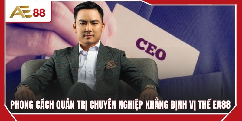 Phong cách quản trị chuyên nghiệp khẳng định vị thế EA88