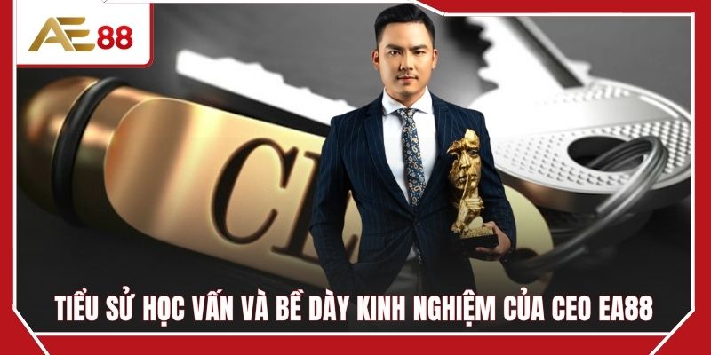 Tiểu sử học vấn và bề dày kinh nghiệm của CEO EA88