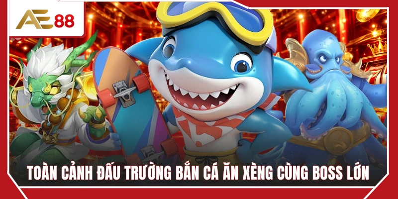 Toàn cảnh đấu trường bắn cá ăn xèng cùng boss lớn