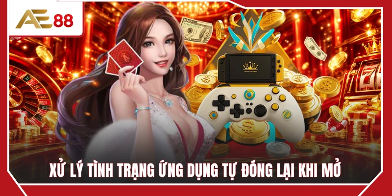 Xử lý tình trạng ứng dụng tự đóng lại khi mở